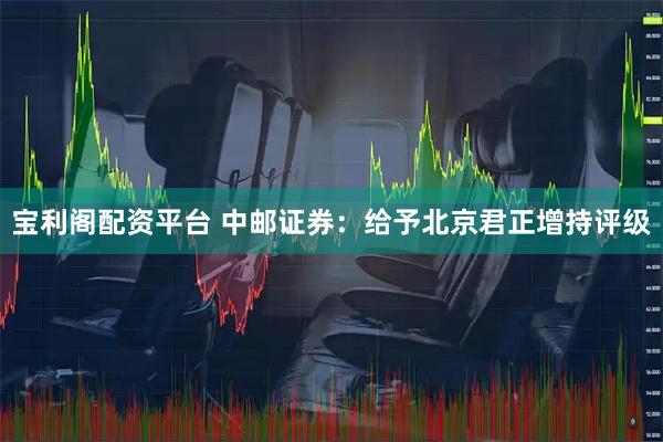 宝利阁配资平台 中邮证券：给予北京君正增持评级