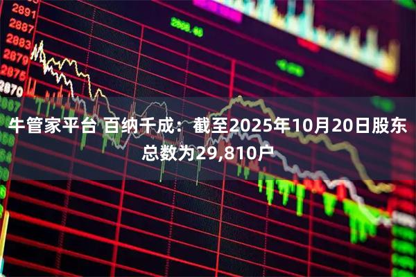牛管家平台 百纳千成：截至2025年10月20日股东总数为29,810户