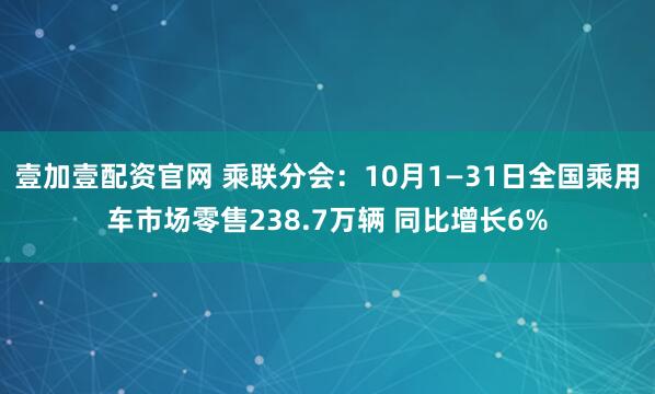 壹加壹配资官网 乘联分会：10月1—31日全国乘用车市场零售238.7万辆 同比增长6%