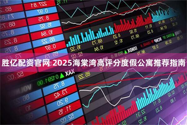 胜亿配资官网 2025海棠湾高评分度假公寓推荐指南