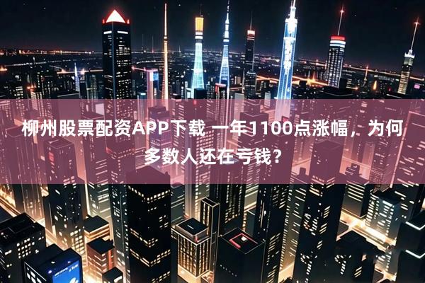 柳州股票配资APP下载 一年1100点涨幅,为何多数人还在亏钱?