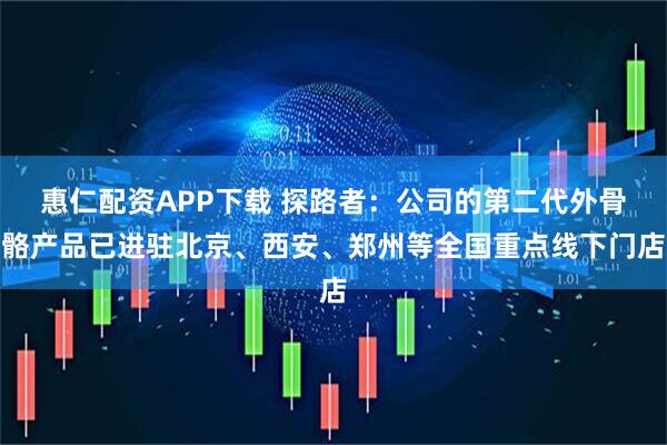 惠仁配资APP下载 探路者：公司的第二代外骨骼产品已进驻北京、西安、郑州等全国重点线下门店