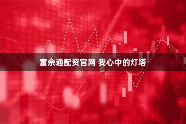 富余通配资官网 我心中的灯塔