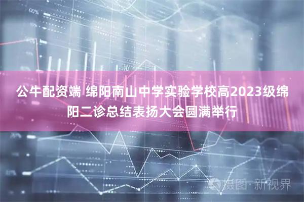 公牛配资端 绵阳南山中学实验学校高2023级绵阳二诊总结表扬大会圆满举行