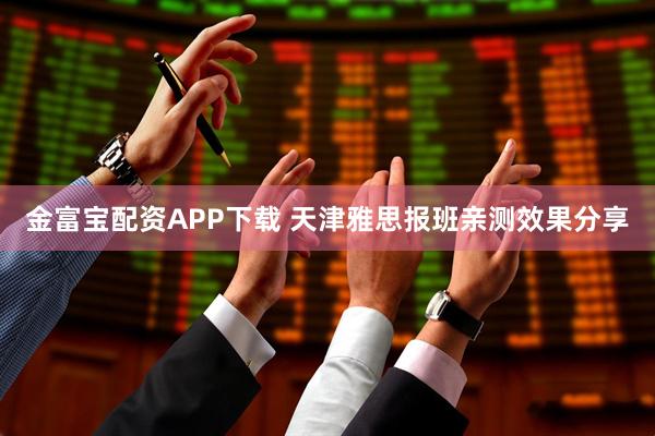 金富宝配资APP下载 天津雅思报班亲测效果分享