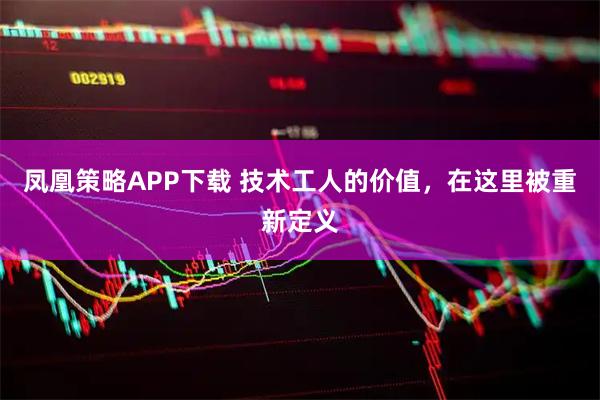 凤凰策略APP下载 技术工人的价值,在这里被重新定义