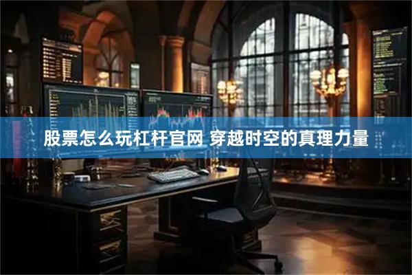 股票怎么玩杠杆官网 穿越时空的真理力量
