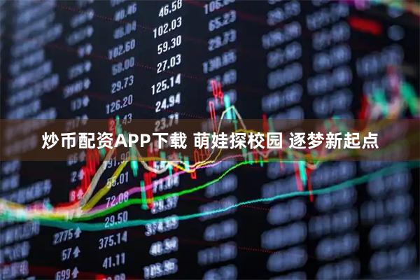 炒币配资APP下载 萌娃探校园 逐梦新起点